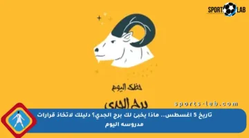 تاريخ 5 أغسطس.. ماذا يخبئ لك برج الجدي؟ دليلك لاتخاذ قرارات مدروسة اليوم